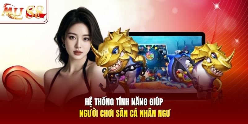 Hệ thống tính năng giúp người chơi săn cá nhân ngư