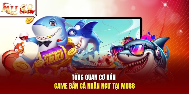 Tổng quan cơ bản game bắn cá nhân ngư tại mu88