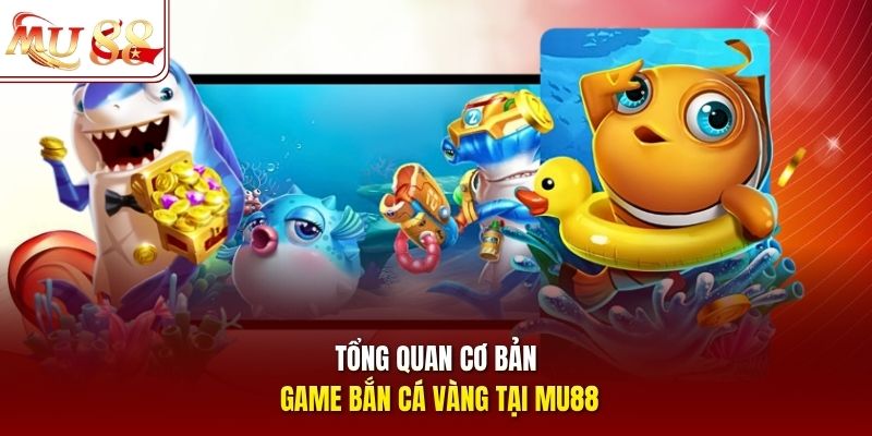 Tổng quan cơ bản game bắn cá vàng tại mu88
